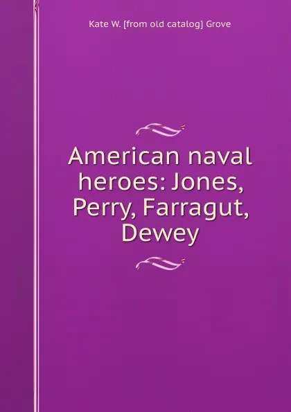 Обложка книги American naval heroes: Jones, Perry, Farragut, Dewey, Kate W. [from old catalog] Grove