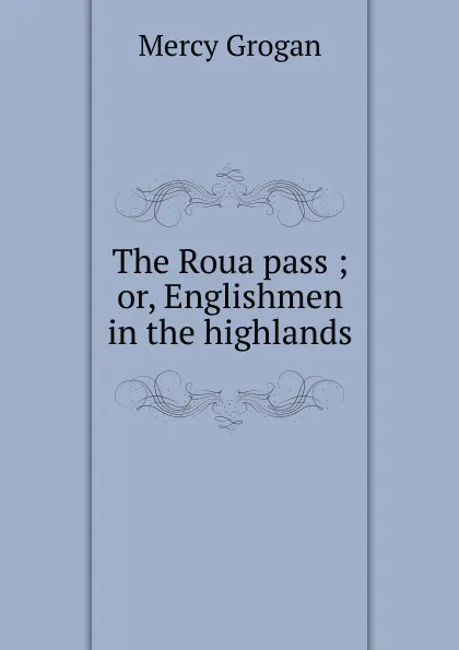 Обложка книги The Roua pass ; or, Englishmen in the highlands, Mercy Grogan