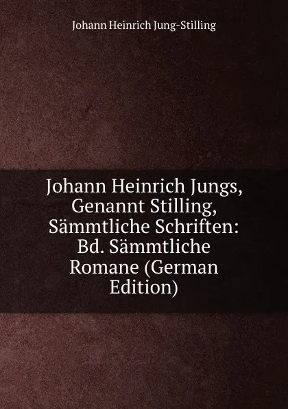 Обложка книги Johann Heinrich Jungs, Genannt Stilling, Sammtliche Schriften: Bd. Sammtliche Romane (German Edition), Johann Heinrich Jung-Stilling