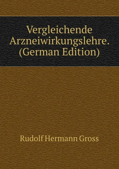 Обложка книги Vergleichende Arzneiwirkungslehre. (German Edition), Rudolf Hermann Gross