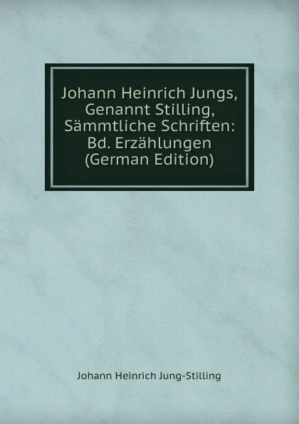 Обложка книги Johann Heinrich Jungs, Genannt Stilling, Sammtliche Schriften: Bd. Erzahlungen (German Edition), Johann Heinrich Jung-Stilling