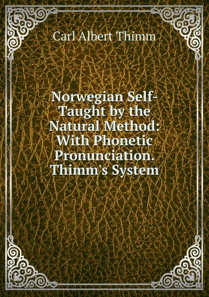 Обложка книги Norwegian Self-Taught by the Natural Method: With Phonetic Pronunciation. Thimm.s System, Carl Albert Thimm