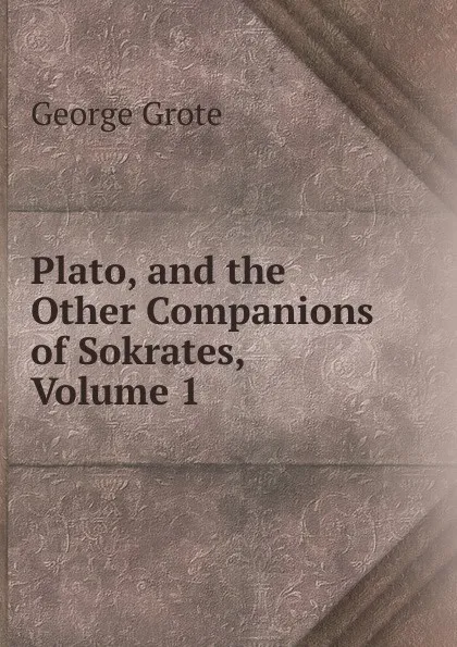 Обложка книги Plato, and the Other Companions of Sokrates, Volume 1, George Grote