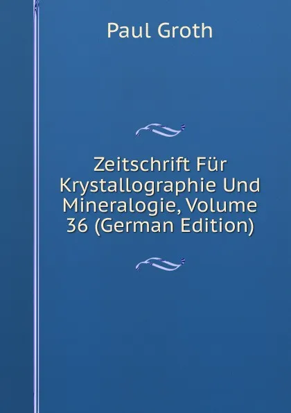 Обложка книги Zeitschrift Fur Krystallographie Und Mineralogie, Volume 36 (German Edition), Paul Groth