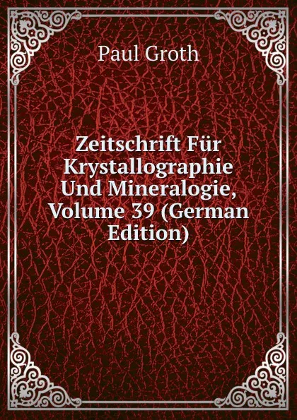 Обложка книги Zeitschrift Fur Krystallographie Und Mineralogie, Volume 39 (German Edition), Paul Groth