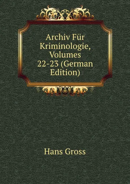 Обложка книги Archiv Fur Kriminologie, Volumes 22-23 (German Edition), Hans Gross