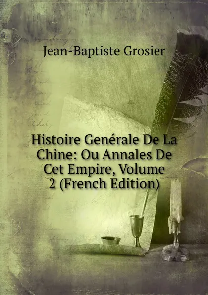 Обложка книги Histoire Generale De La Chine: Ou Annales De Cet Empire, Volume 2 (French Edition), Jean-Baptiste Grosier