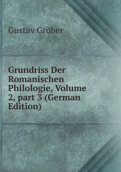 Обложка книги Grundriss Der Romanischen Philologie, Volume 2,.part 3 (German Edition), Gustav Gröber