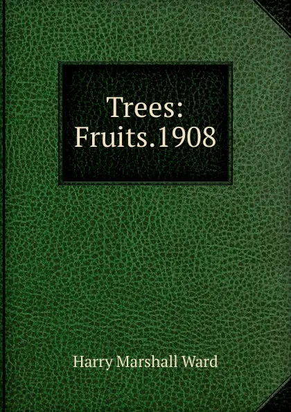 Обложка книги Trees: Fruits.1908, Harry Marshall Ward
