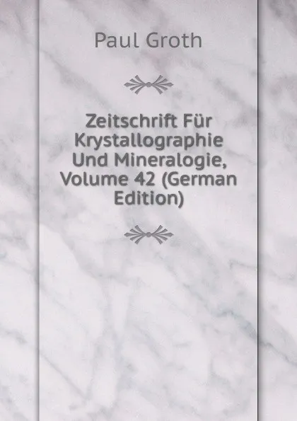 Обложка книги Zeitschrift Fur Krystallographie Und Mineralogie, Volume 42 (German Edition), Paul Groth