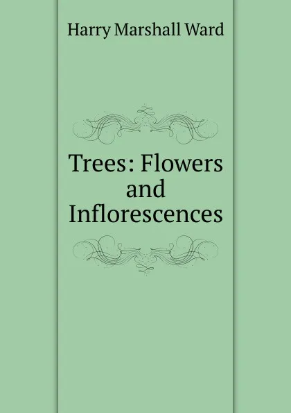 Обложка книги Trees: Flowers and Inflorescences, Harry Marshall Ward