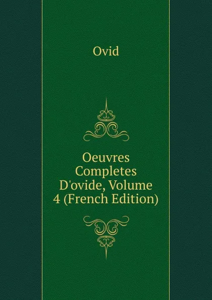 Обложка книги Oeuvres Completes D.ovide, Volume 4 (French Edition), Publius Ovidius Naso