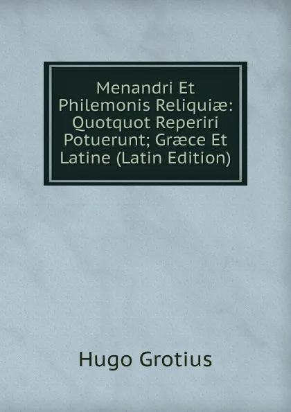 Обложка книги Menandri Et Philemonis Reliquiae: Quotquot Reperiri Potuerunt; Graece Et Latine (Latin Edition), Hugo Grotius