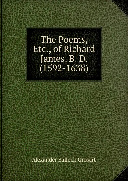 Обложка книги The Poems, Etc., of Richard James, B. D. (1592-1638)., Alexander Balloch Grosart