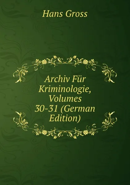 Обложка книги Archiv Fur Kriminologie, Volumes 30-31 (German Edition), Hans Gross