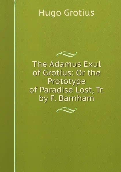 Обложка книги The Adamus Exul of Grotius: Or the Prototype of Paradise Lost, Tr. by F. Barnham, Hugo Grotius