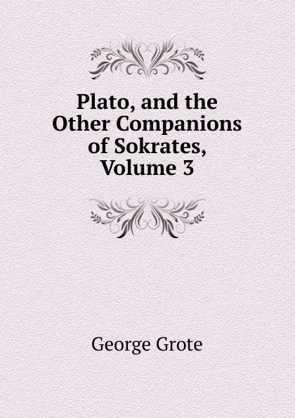 Обложка книги Plato, and the Other Companions of Sokrates, Volume 3, George Grote