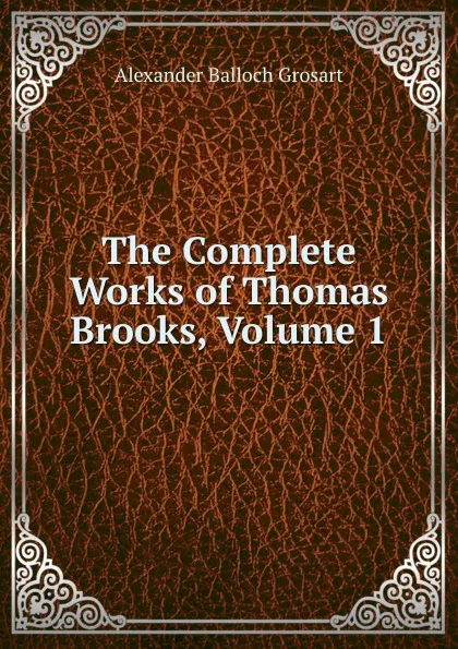 Обложка книги The Complete Works of Thomas Brooks, Volume 1, Alexander Balloch Grosart