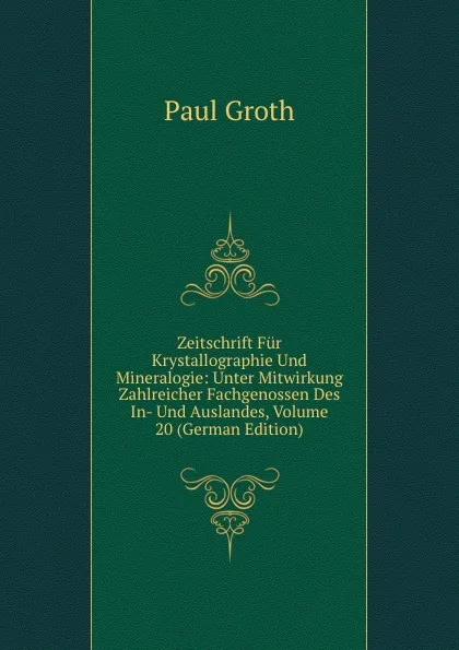 Обложка книги Zeitschrift Fur Krystallographie Und Mineralogie: Unter Mitwirkung Zahlreicher Fachgenossen Des In- Und Auslandes, Volume 20 (German Edition), Paul Groth