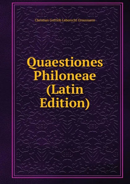 Обложка книги Quaestiones Philoneae (Latin Edition), Christian Gottlob Leberecht Grossmann