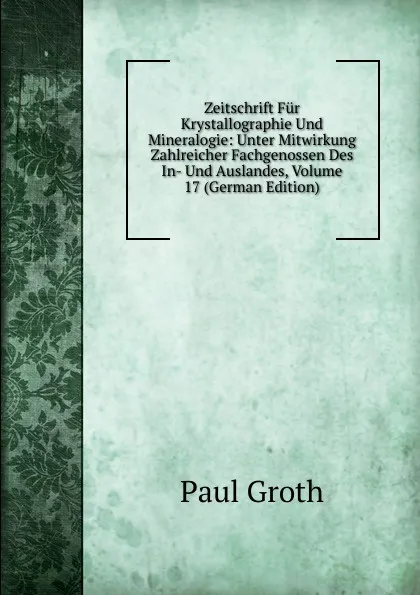 Обложка книги Zeitschrift Fur Krystallographie Und Mineralogie: Unter Mitwirkung Zahlreicher Fachgenossen Des In- Und Auslandes, Volume 17 (German Edition), Paul Groth