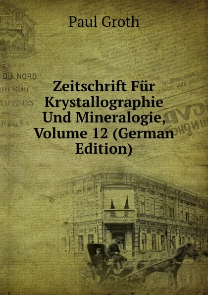 Обложка книги Zeitschrift Fur Krystallographie Und Mineralogie, Volume 12 (German Edition), Paul Groth