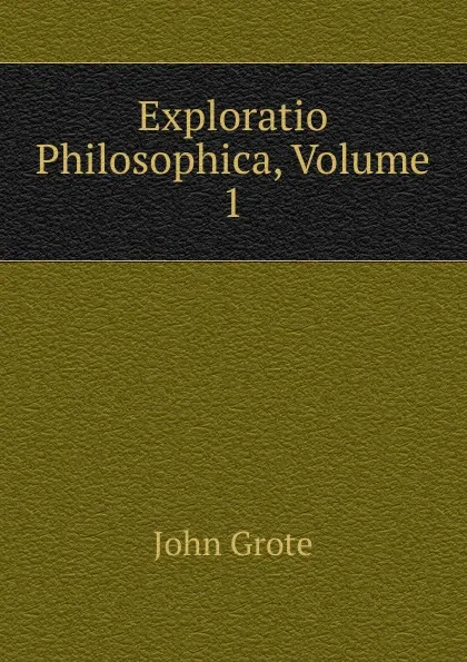 Обложка книги Exploratio Philosophica, Volume 1, John Grote