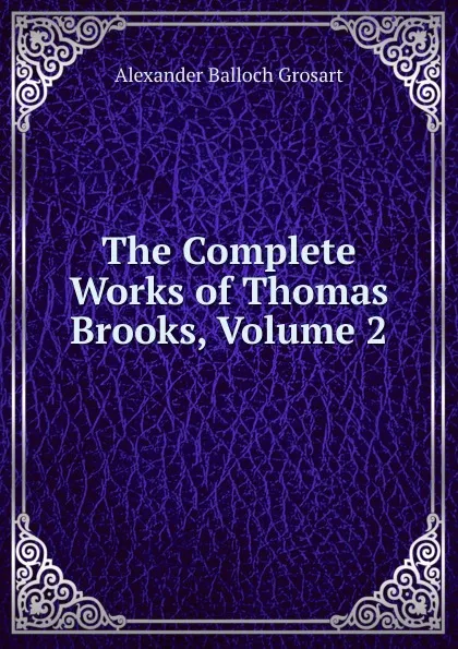 Обложка книги The Complete Works of Thomas Brooks, Volume 2, Alexander Balloch Grosart