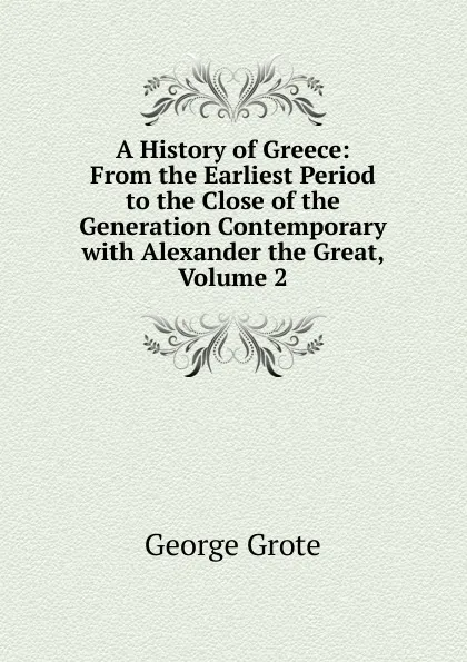 Обложка книги A History of Greece: From the Earliest Period to the Close of the Generation Contemporary with Alexander the Great, Volume 2, George Grote