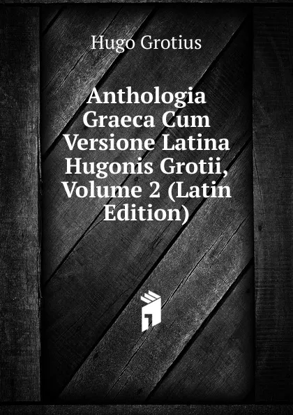 Обложка книги Anthologia Graeca Cum Versione Latina Hugonis Grotii, Volume 2 (Latin Edition), Hugo Grotius