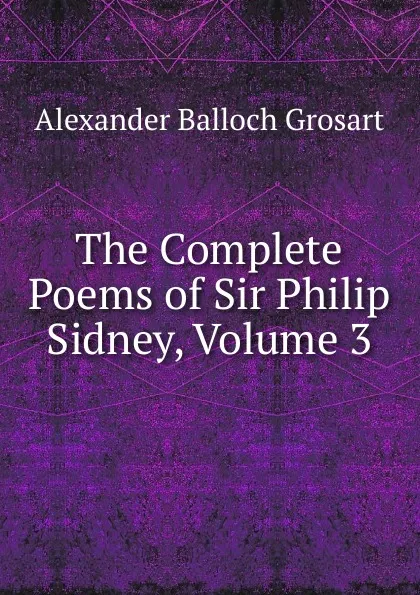 Обложка книги The Complete Poems of Sir Philip Sidney, Volume 3, Alexander Balloch Grosart