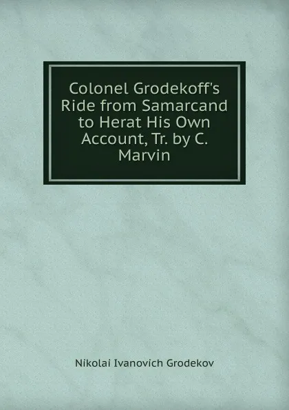 Обложка книги Colonel Grodekoff.s Ride from Samarcand to Herat His Own Account, Tr. by C. Marvin, Nikolai Ivanovich Grodekov