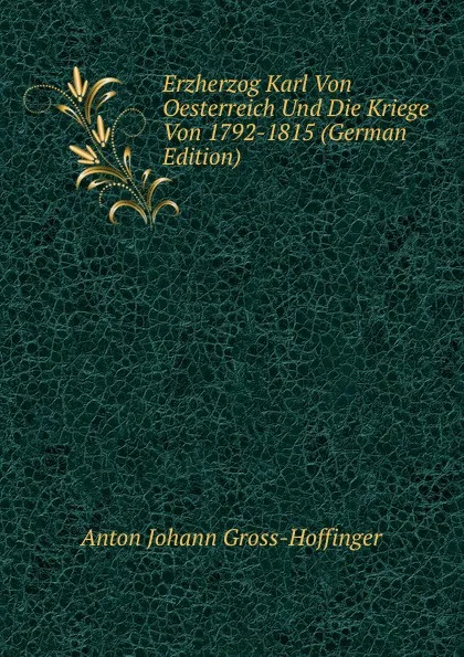 Обложка книги Erzherzog Karl Von Oesterreich Und Die Kriege Von 1792-1815 (German Edition), Anton Johann Gross-Hoffinger