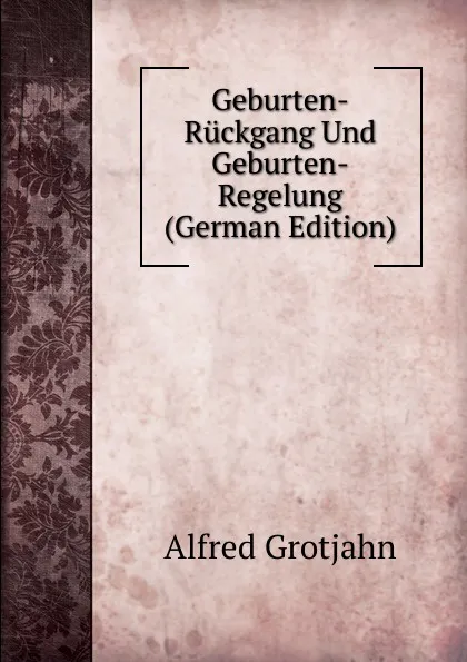 Обложка книги Geburten-Ruckgang Und Geburten-Regelung (German Edition), Alfred Grotjahn