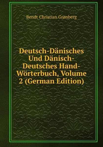 Обложка книги Deutsch-Danisches Und Danisch-Deutsches Hand-Worterbuch, Volume 2 (German Edition), B.C. Gronberg