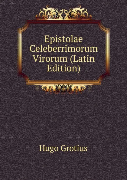 Обложка книги Epistolae Celeberrimorum Virorum (Latin Edition), Hugo Grotius