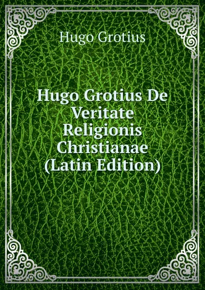 Обложка книги Hugo Grotius De Veritate Religionis Christianae (Latin Edition), Hugo Grotius