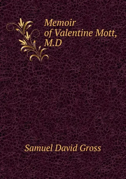 Обложка книги Memoir of Valentine Mott, M.D., Samuel David Gross