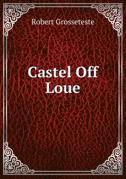 Обложка книги Castel Off Loue, Robert Grosseteste