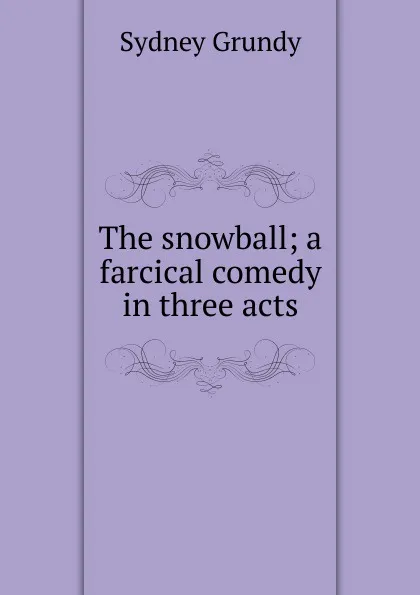 Обложка книги The snowball; a farcical comedy in three acts, Sydney Grundy