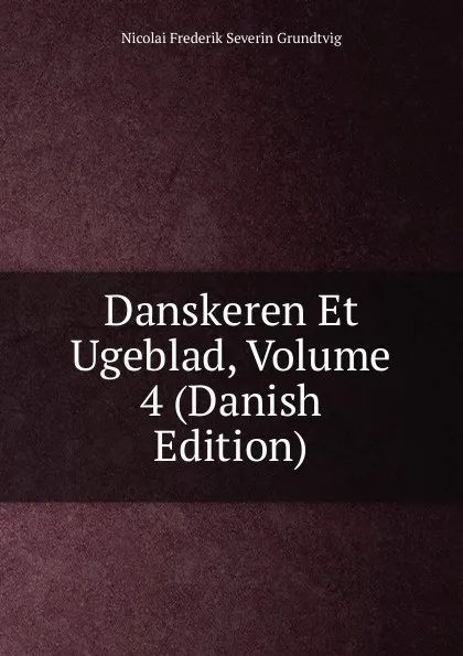 Обложка книги Danskeren Et Ugeblad, Volume 4 (Danish Edition), N. F. S. Grundtvig