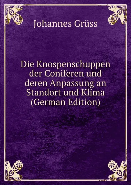 Обложка книги Die Knospenschuppen der Coniferen und deren Anpassung an Standort und Klima (German Edition), Johannes Grüss