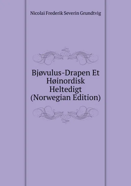 Обложка книги Bj.vulus-Drapen Et H.inordisk Heltedigt (Norwegian Edition), N. F. S. Grundtvig