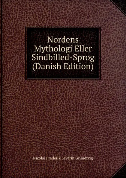 Обложка книги Nordens Mythologi Eller Sindbilled-Sprog (Danish Edition), N. F. S. Grundtvig