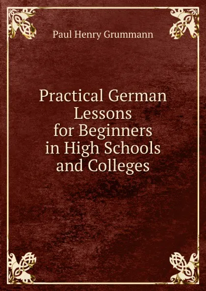 Обложка книги Practical German Lessons for Beginners in High Schools and Colleges, Paul Henry Grummann