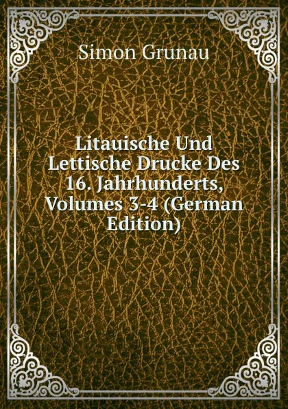 Обложка книги Litauische Und Lettische Drucke Des 16. Jahrhunderts, Volumes 3-4 (German Edition), Simon Grunau