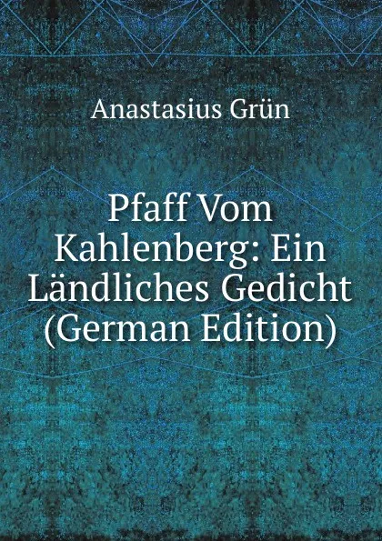 Обложка книги Pfaff Vom Kahlenberg: Ein Landliches Gedicht (German Edition), Anastasius Grün