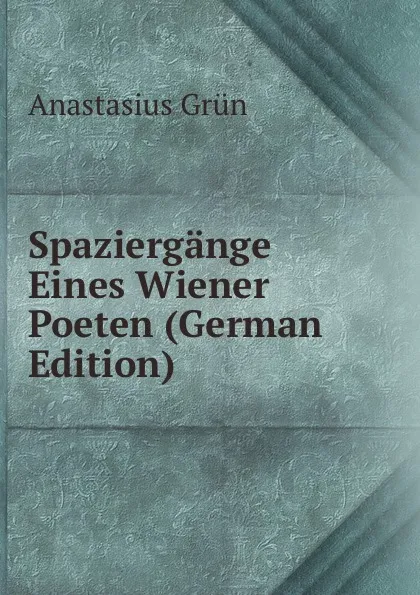 Обложка книги Spaziergange Eines Wiener Poeten (German Edition), Anastasius Grün