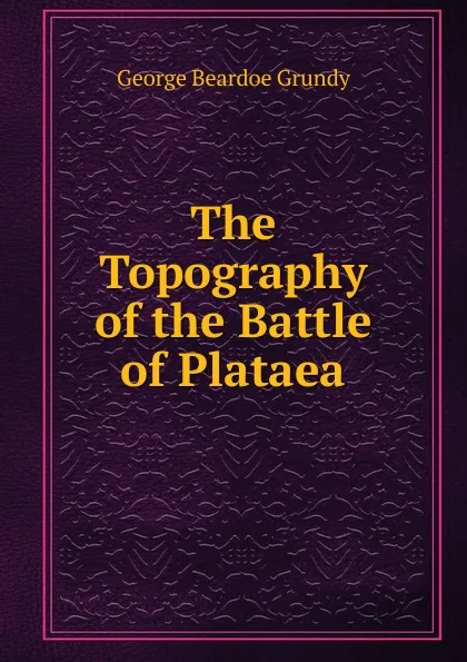 Обложка книги The Topography of the Battle of Plataea, George Beardoe Grundy