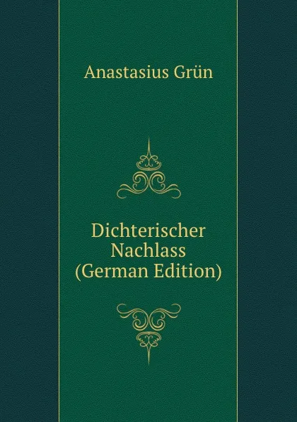 Обложка книги Dichterischer Nachlass (German Edition), Anastasius Grün